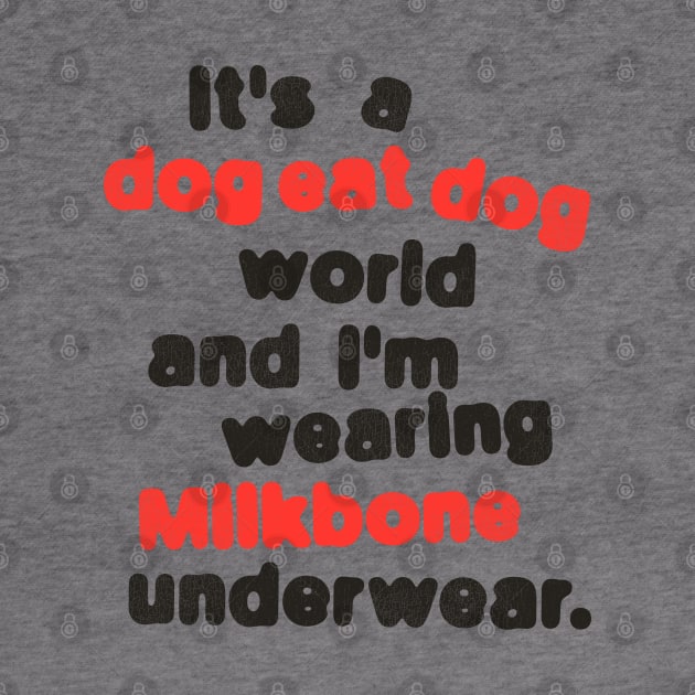 It's a Dog Eat Dog World & I'm Wearing Milkbone Underwear by darklordpug